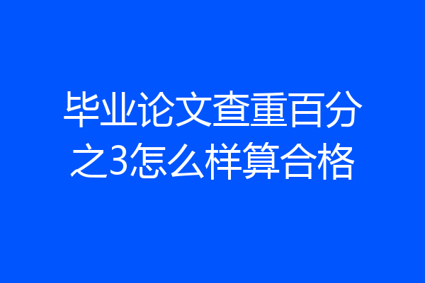 毕业论文查重百分之3怎么样算合格