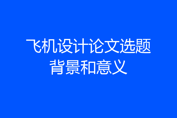 飞机设计论文选题背景和意义