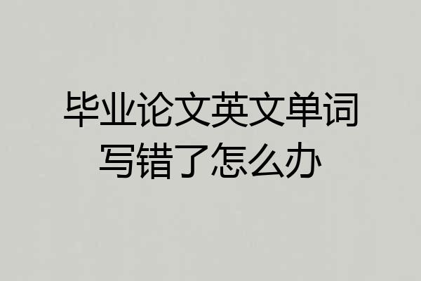 毕业论文英文单词写错了怎么办
