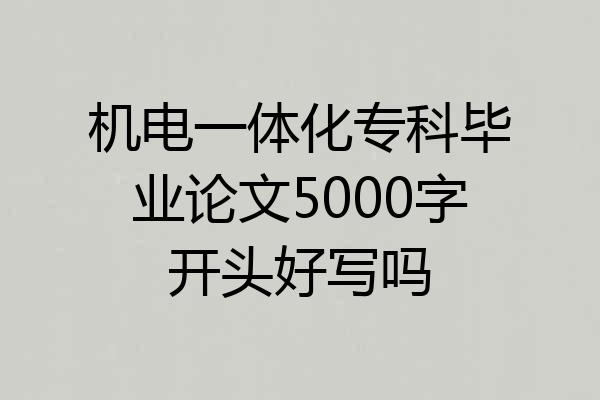机电一体化专科毕业论文5000字开头好写吗