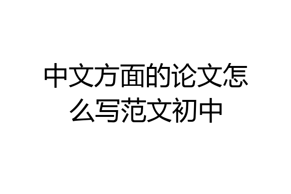 中文方面的论文怎么写范文初中