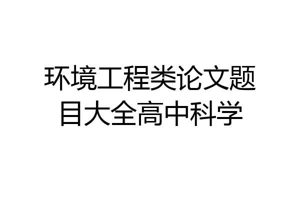环境工程类论文题目大全高中科学