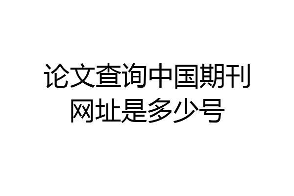 论文查询中国期刊网址是多少号