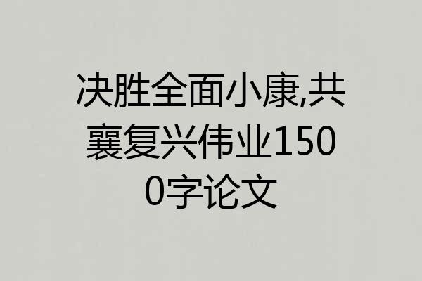 决胜全面小康,共襄复兴伟业1500字论文