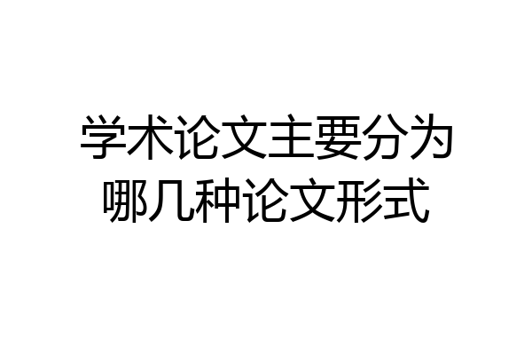 学术论文主要分为哪几种论文形式