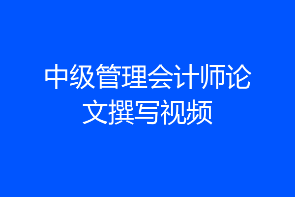 中级管理会计师论文撰写视频