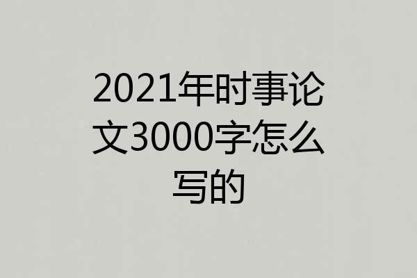 2021年时事论文3000字怎么写的