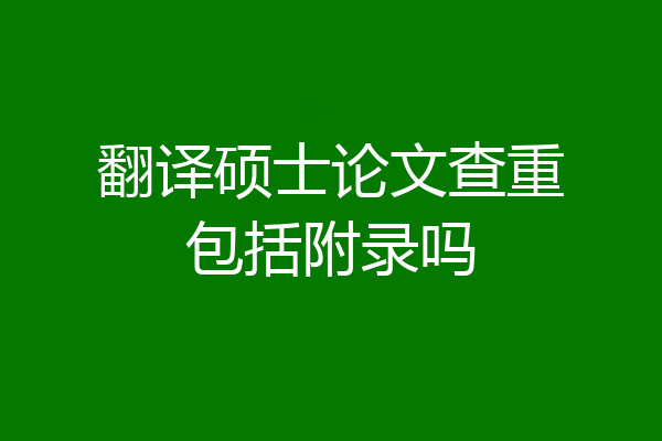 翻译硕士论文查重包括附录吗
