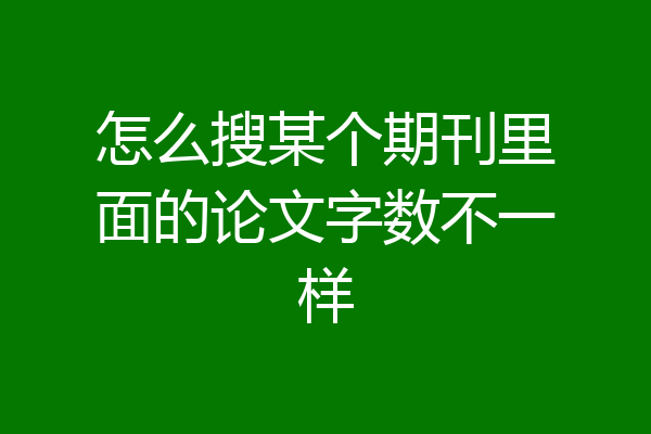 怎么搜某个期刊里面的论文字数不一样