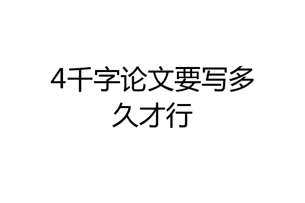 4千字论文要写多久才行
