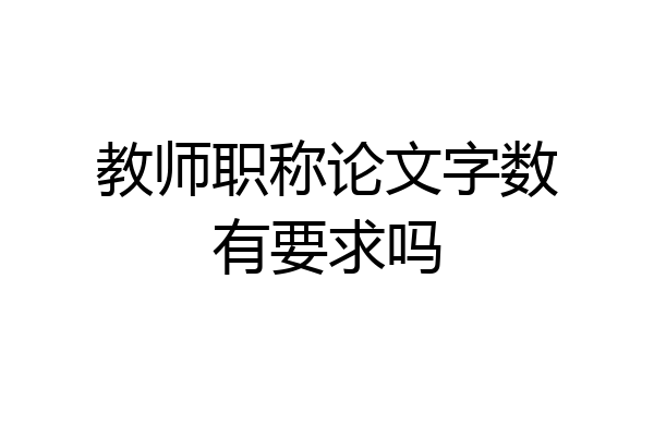 教师职称论文字数有要求吗