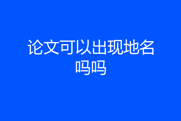 论文可以出现地名吗吗