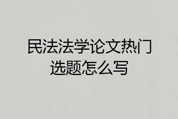 民法法学论文热门选题怎么写