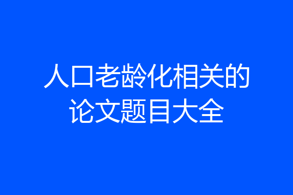 人口老龄化相关的论文题目大全