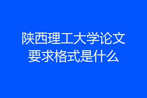 陕西理工大学论文要求格式是什么
