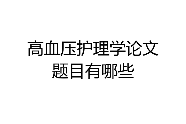 高血压护理学论文题目有哪些