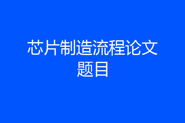 芯片制造流程论文题目