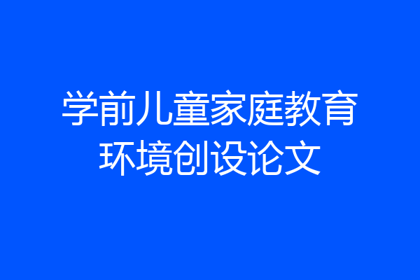 学前儿童家庭教育环境创设论文