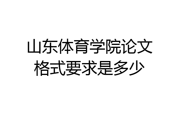 山东体育学院论文格式要求是多少