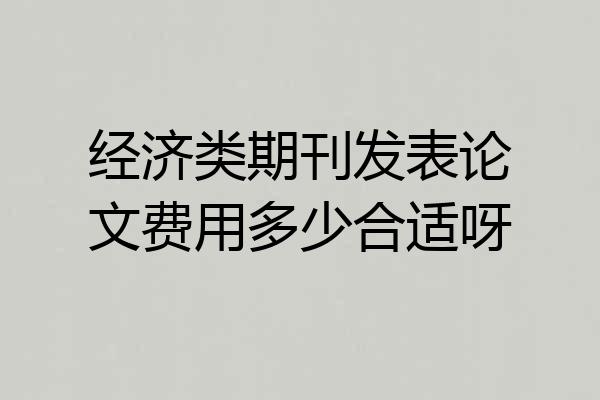 经济类期刊发表论文费用多少合适呀