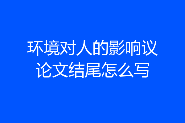 环境对人的影响议论文结尾怎么写
