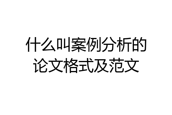 什么叫案例分析的论文格式及范文