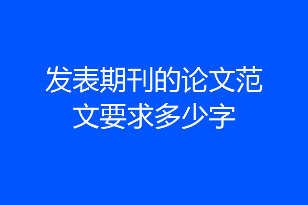 发表期刊的论文范文要求多少字