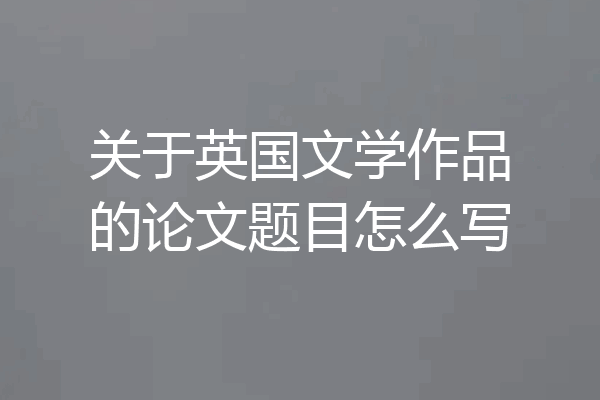 关于英国文学作品的论文题目怎么写