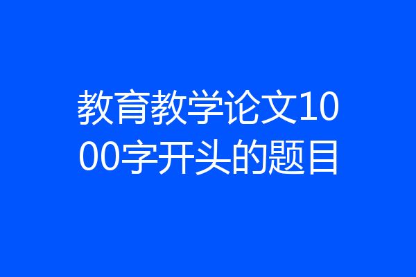教育教学论文1000字开头的题目