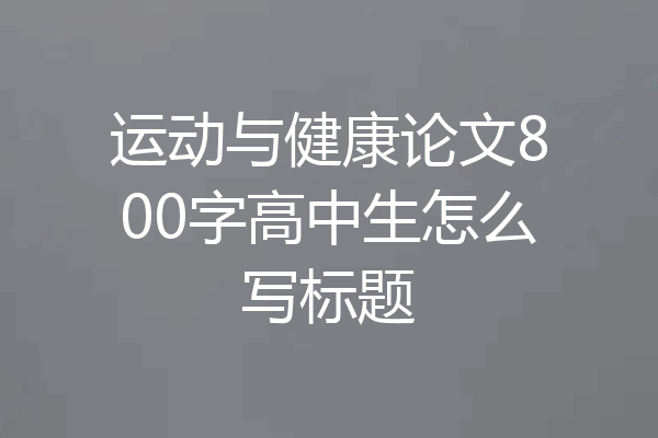运动与健康论文800字高中生怎么写标题