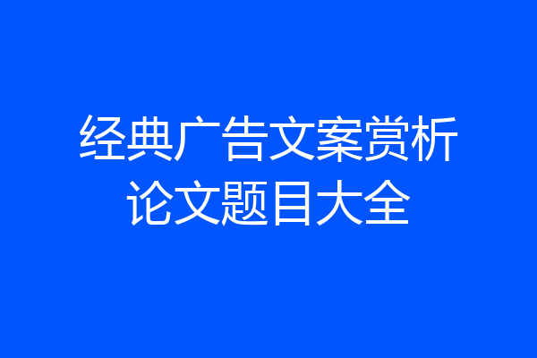 经典广告文案赏析论文题目大全