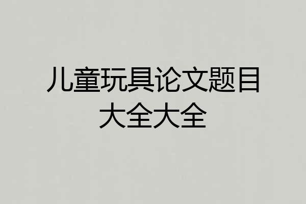 儿童玩具论文题目大全大全