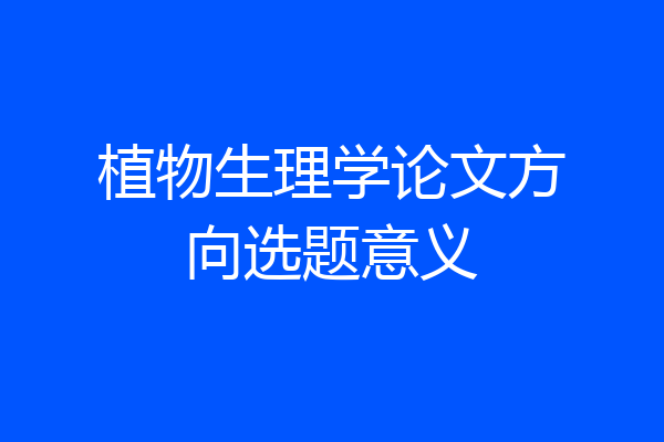 植物生理学论文方向选题意义