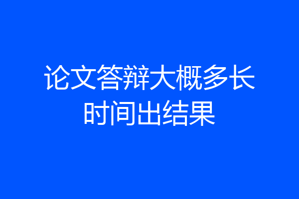 论文答辩大概多长时间出结果