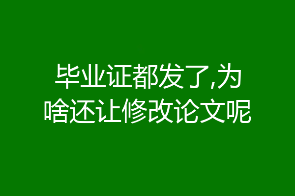 毕业证都发了,为啥还让修改论文呢