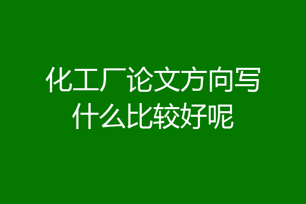化工厂论文方向写什么比较好呢