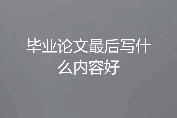 毕业论文最后写什么内容好