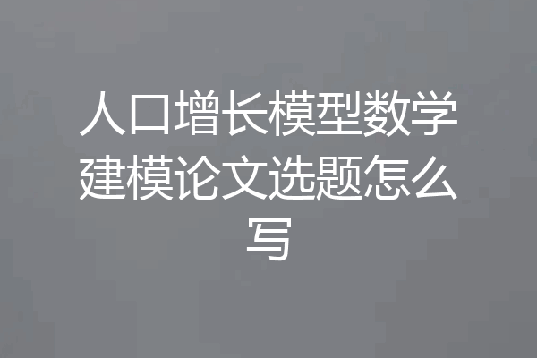 人口增长模型数学建模论文选题怎么写