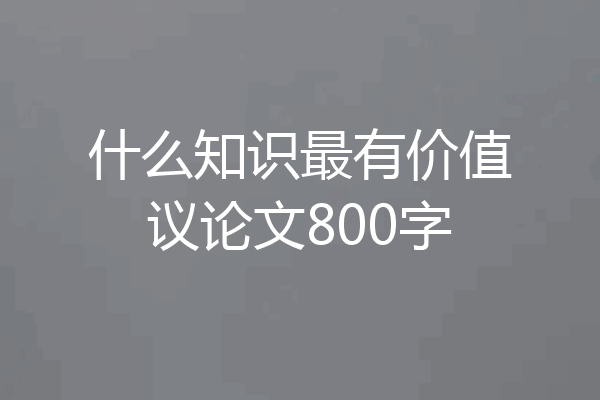 什么知识最有价值议论文800字