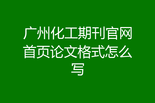 广州化工期刊官网首页论文格式怎么写