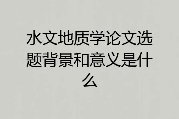 水文地质学论文选题背景和意义是什么
