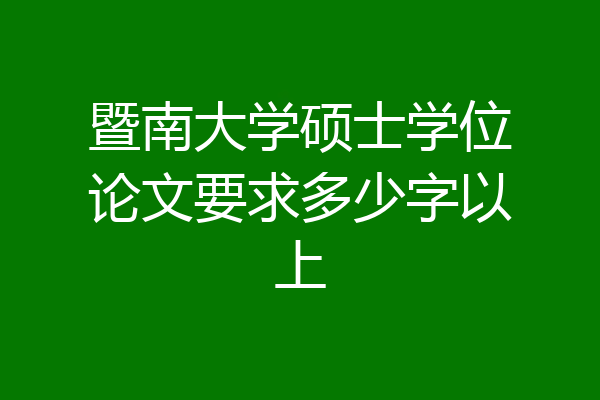 暨南大学硕士学位论文要求多少字以上