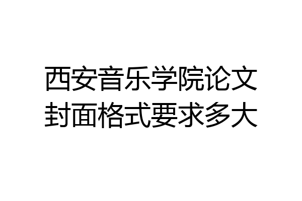 西安音乐学院论文封面格式要求多大