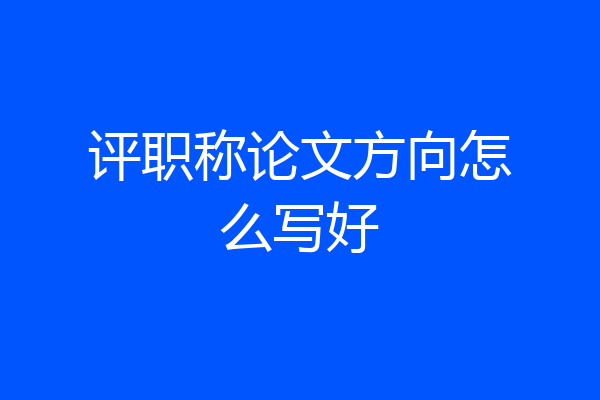 评职称论文方向怎么写好