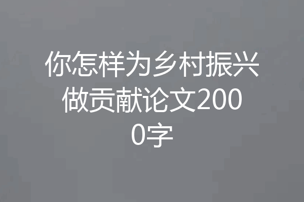 你怎样为乡村振兴做贡献论文2000字