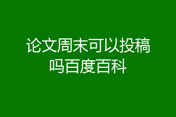 论文周末可以投稿吗百度百科