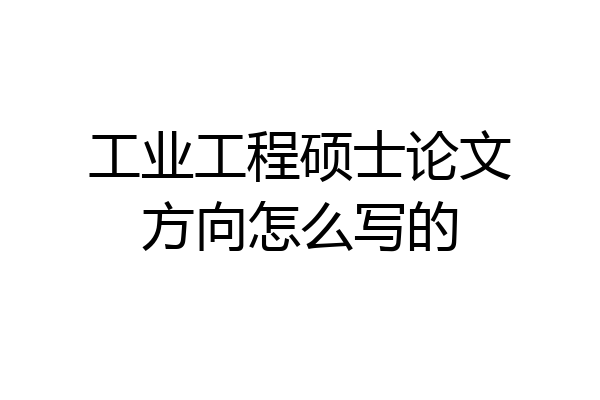 工业工程硕士论文方向怎么写的