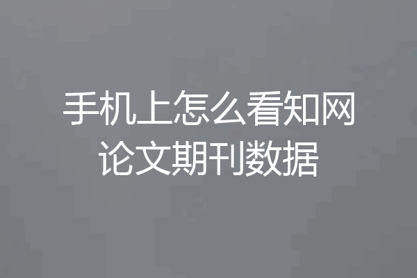 手机上怎么看知网论文期刊数据