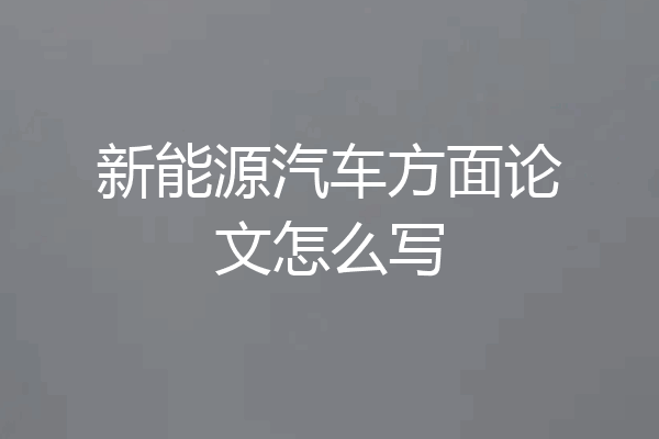 新能源汽车方面论文怎么写