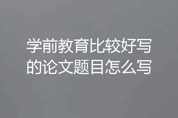 学前教育比较好写的论文题目怎么写